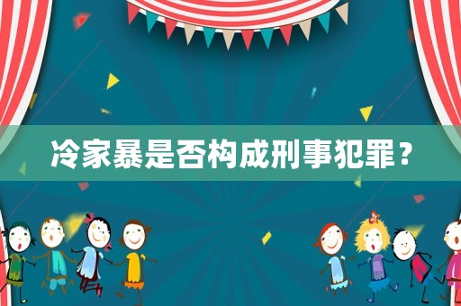 冷家暴是否構(gòu)成刑事犯罪？