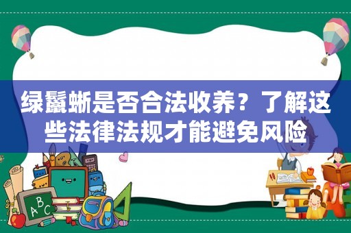 綠鬣蜥是否合法收養？了解這些法律法規才能避免風險