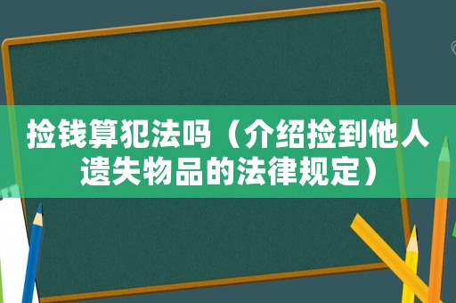 撿錢算犯法嗎（介紹撿到他人遺失物品的法律規定）