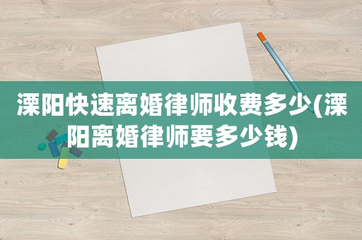 溧陽快速離婚律師收費多少(溧陽離婚律師要多少錢)