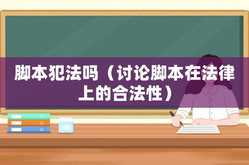 腳本犯法嗎（討論腳本在法律上的合法性）