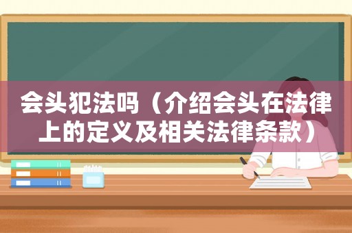 會(huì)頭犯法嗎（介紹會(huì)頭在法律上的定義及相關(guān)法律條款）