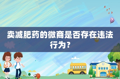 賣減肥藥的微商是否存在違法行為？