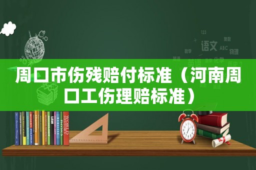 周口市傷殘賠付標準（河南周口工傷理賠標準）