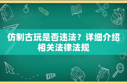 仿制古玩是否違法？詳細介紹相關法律法規