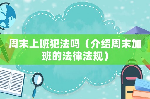 周末上班犯法嗎（介紹周末加班的法律法規）