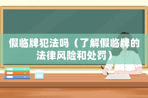 假臨牌犯法嗎（了解假臨牌的法律風險和處罰）