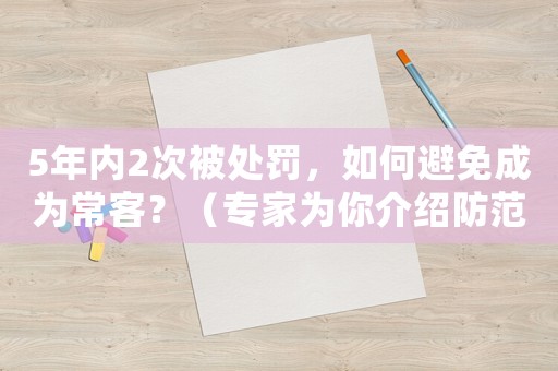 5年內(nèi)2次被處罰，如何避免成為?？停浚▽?zhuān)家為你介紹防范措施）