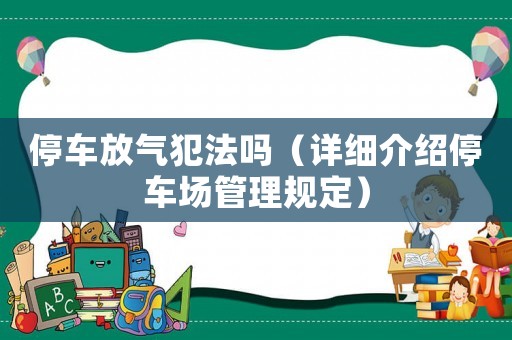 停車放氣犯法嗎（詳細介紹停車場管理規定）