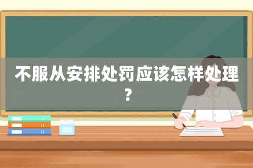 不服從安排處罰應該怎樣處理？