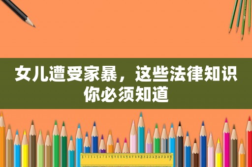 女兒遭受家暴，這些法律知識你必須知道