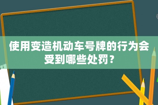 使用變造機(jī)動車號牌的行為會受到哪些處罰？