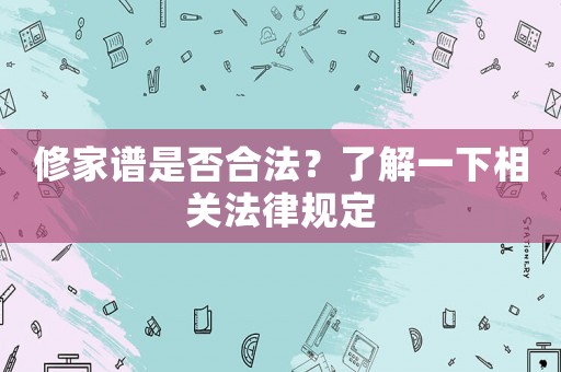 修家譜是否合法？了解一下相關法律規定