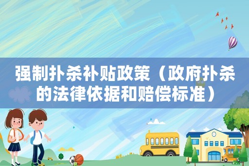 強制撲殺補貼政策（政府撲殺的法律依據和賠償標準）