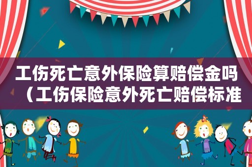 工傷死亡意外保險算賠償金嗎（工傷保險意外死亡賠償標準）