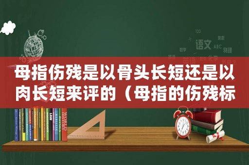 母指傷殘是以骨頭長短還是以肉長短來評的（母指的傷殘標準）