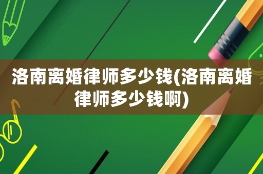 洛南離婚律師多少錢(洛南離婚律師多少錢啊)