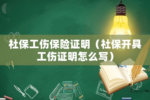 社保工傷保險證明（社保開具工傷證明怎么寫）