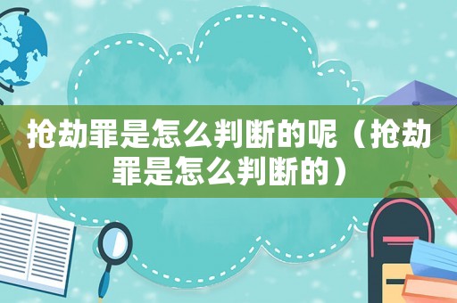 搶劫罪是怎么判斷的呢（搶劫罪是怎么判斷的）