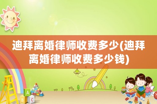 迪拜離婚律師收費多少(迪拜離婚律師收費多少錢)