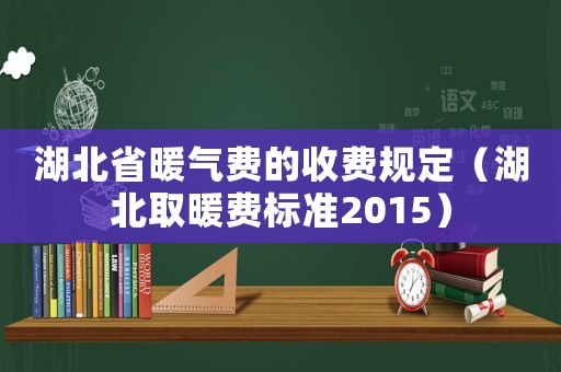 湖北省暖氣費的收費規定（湖北取暖費標準2015）