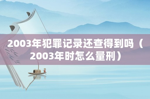 2003年犯罪記錄還查得到嗎（2003年時怎么量刑）