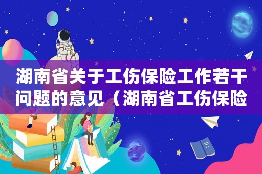 湖南省關于工傷保險工作若干問題的意見（湖南省工傷保險條例實施辦法）