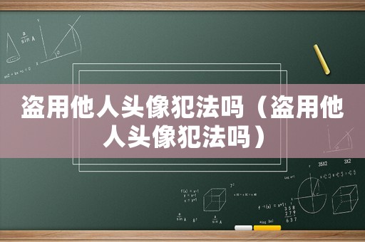 盜用他人頭像犯法嗎（盜用他人頭像犯法嗎）