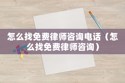 怎么找免費律師咨詢電話（怎么找免費律師咨詢）