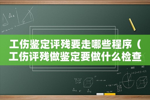 工傷鑒定評殘要走哪些程序（工傷評殘做鑒定要做什么檢查）