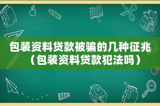 包裝資料貸款被騙的幾種征兆（包裝資料貸款犯法嗎）