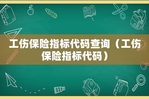 工傷保險指標代碼查詢（工傷保險指標代碼）