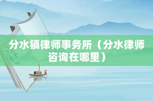 分水鎮律師事務所（分水律師咨詢在哪里）