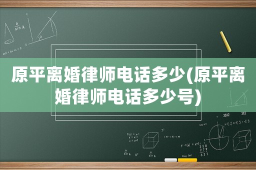 原平離婚律師電話多少(原平離婚律師電話多少號)