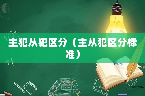 主犯從犯區(qū)分（主從犯區(qū)分標(biāo)準(zhǔn)）