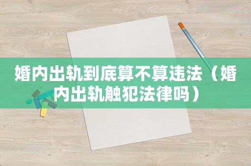 婚內出軌到底算不算違法（婚內出軌觸犯法律嗎）