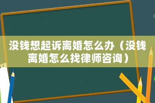 沒錢想起訴離婚怎么辦（沒錢離婚怎么找律師咨詢）