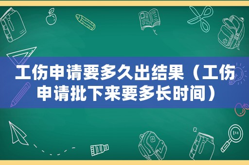工傷申請要多久出結果（工傷申請批下來要多長時間）