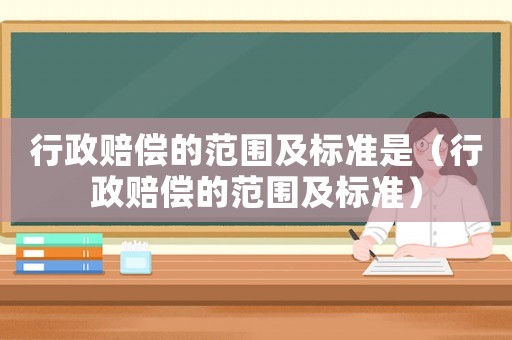 行政賠償?shù)姆秶皹?biāo)準(zhǔn)是（行政賠償?shù)姆秶皹?biāo)準(zhǔn)）
