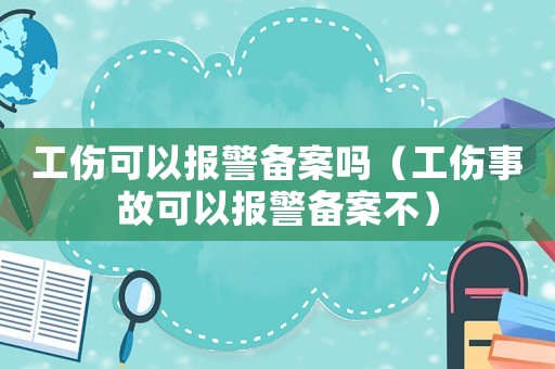 工傷可以報警備案嗎（工傷事故可以報警備案不）