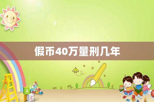 假幣40萬量刑幾年