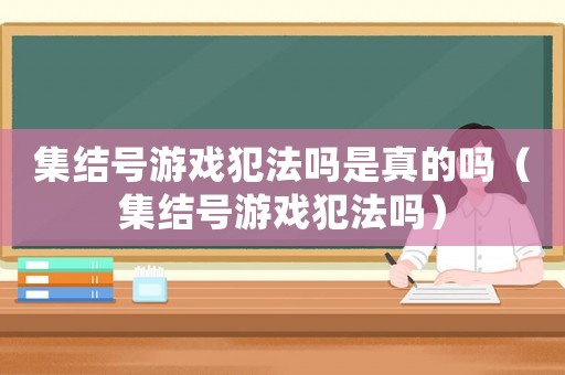 集結號游戲犯法嗎是真的嗎（集結號游戲犯法嗎）