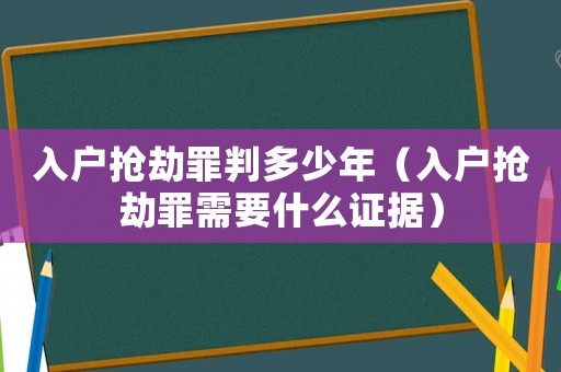 入戶搶劫罪判多少年（入戶搶劫罪需要什么證據）