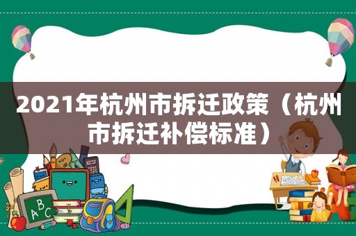 2021年杭州市拆遷政策（杭州市拆遷補(bǔ)償標(biāo)準(zhǔn)）