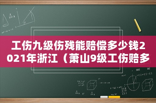 工傷九級傷殘能賠償多少錢2021年浙江（蕭山9級工傷賠多少錢）