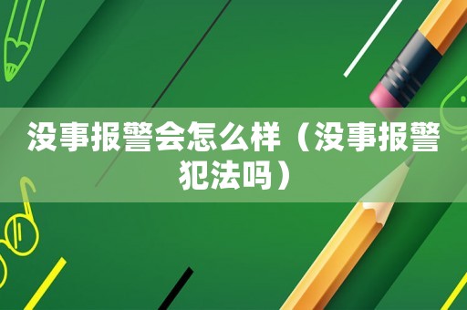 沒事報警會怎么樣（沒事報警犯法嗎）