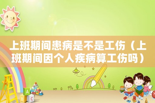 上班期間患病是不是工傷（上班期間因個人疾病算工傷嗎）