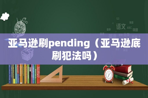 亞馬遜刷pending（亞馬遜底刷犯法嗎）