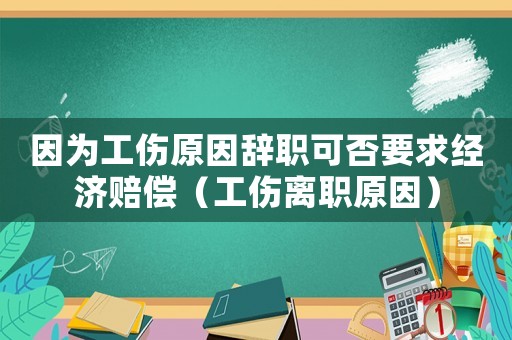 因?yàn)楣蜣o職可否要求經(jīng)濟(jì)賠償（工傷離職原因）