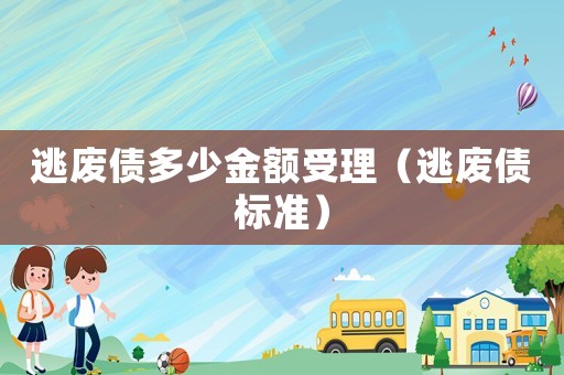 逃廢債多少金額受理（逃廢債標準）